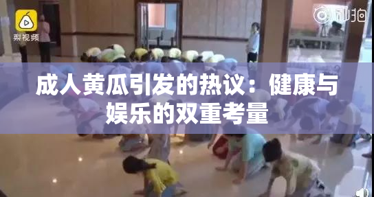 成人黄瓜引发的热议：健康与娱乐的双重考量