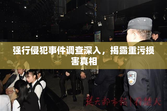 强行侵犯事件调查深入，揭露重污损害真相