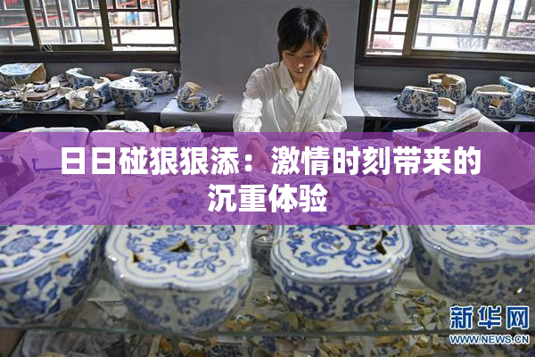 日日碰狠狠添：激情时刻带来的沉重体验