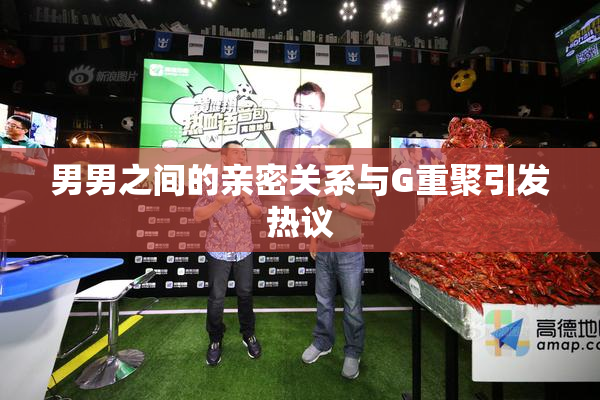男男之间的亲密关系与G重聚引发热议
