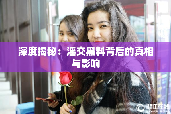 深度揭秘：淫交黑料背后的真相与影响