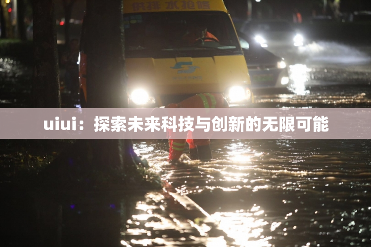 uiui：探索未来科技与创新的无限可能
