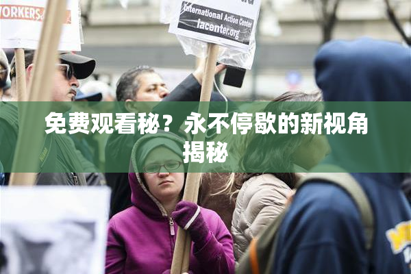 免费观看秘？永不停歇的新视角揭秘