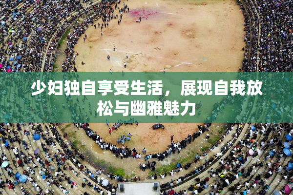少妇独自享受生活，展现自我放松与幽雅魅力