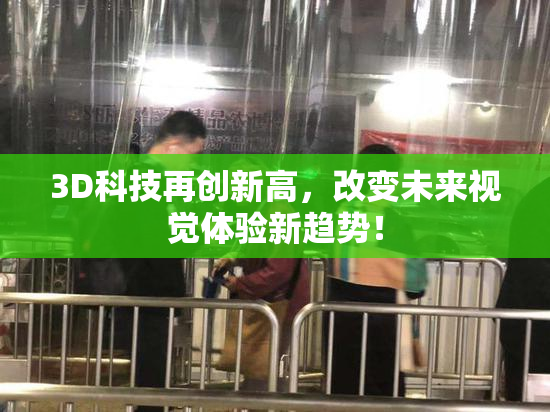 3D科技再创新高，改变未来视觉体验新趋势！
