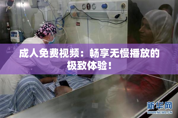 成人免费视频：畅享无慢播放的极致体验！