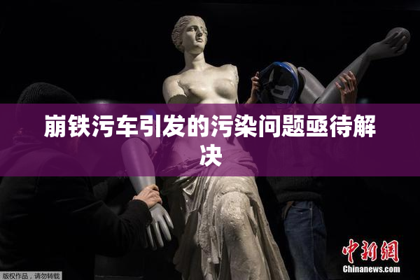 崩铁污车引发的污染问题亟待解决