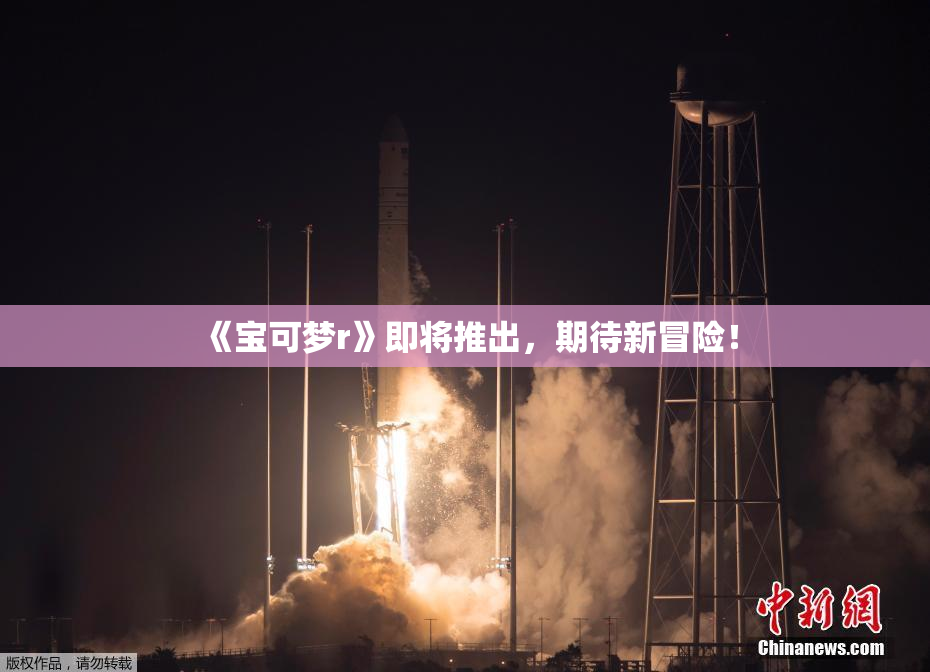 《宝可梦r》即将推出，期待新冒险！
