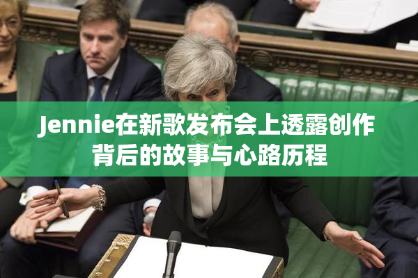Jennie在新歌发布会上透露创作背后的故事与心路历程