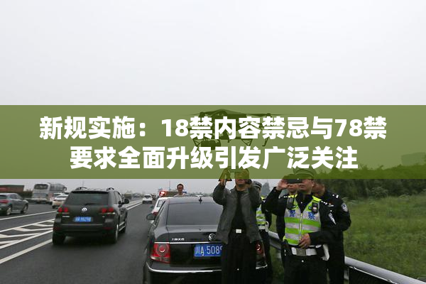 新规实施：18禁内容禁忌与78禁要求全面升级引发广泛关注