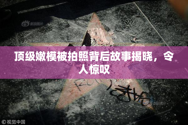 顶级嫩模被拍照背后故事揭晓，令人惊叹
