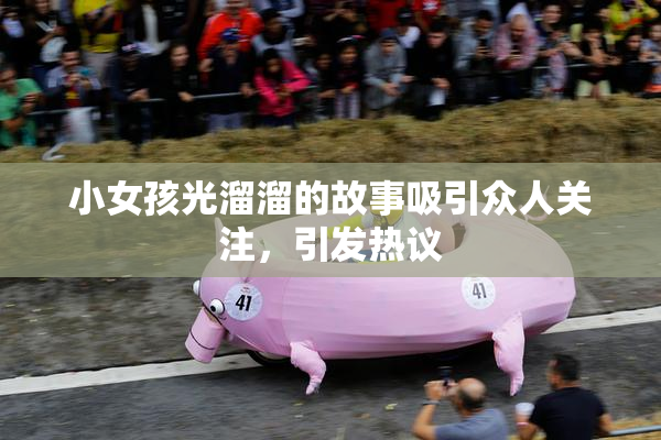 小女孩光溜溜的故事吸引众人关注，引发热议