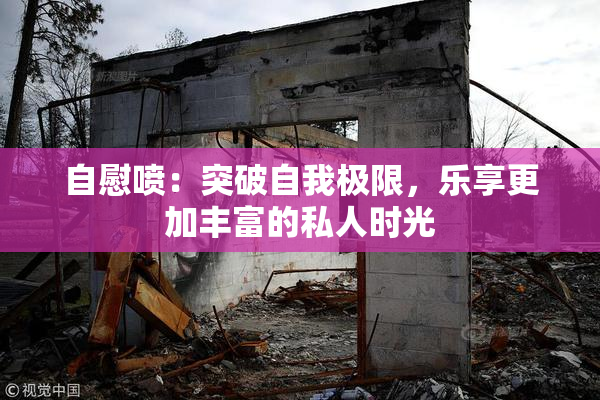 自慰喷：突破自我极限，乐享更加丰富的私人时光