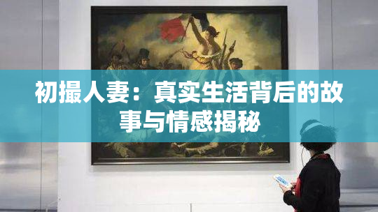 初撮人妻：真实生活背后的故事与情感揭秘