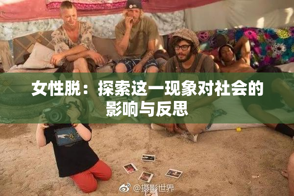 女性脱：探索这一现象对社会的影响与反思