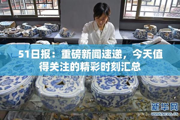 51日报：重磅新闻速递，今天值得关注的精彩时刻汇总