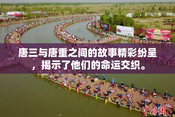 唐三与唐重之间的故事精彩纷呈，揭示了他们的命运交织。