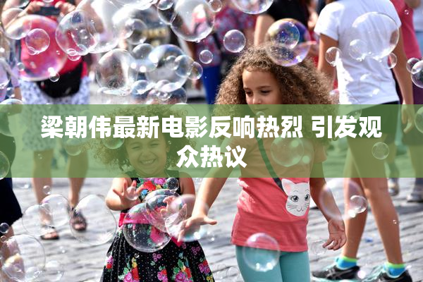 梁朝伟最新电影反响热烈 引发观众热议