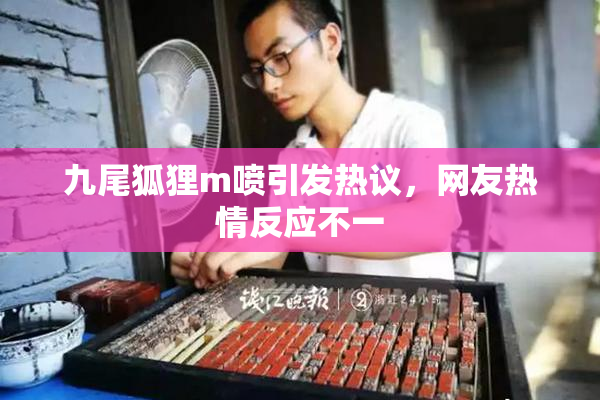 九尾狐狸m喷引发热议，网友热情反应不一