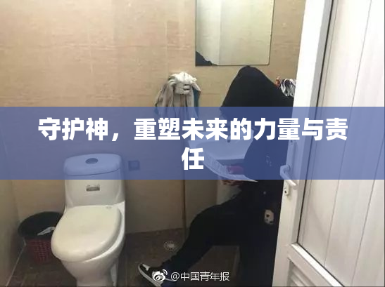 守护神，重塑未来的力量与责任