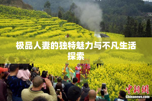 极品人妻的独特魅力与不凡生活探索