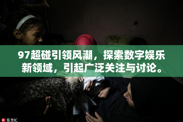 97超碰引领风潮，探索数字娱乐新领域，引起广泛关注与讨论。