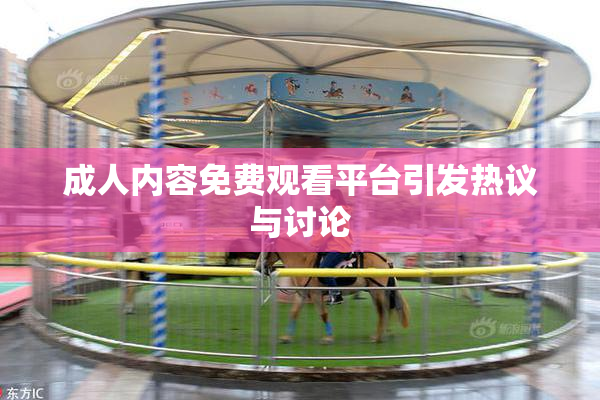 成人内容免费观看平台引发热议与讨论