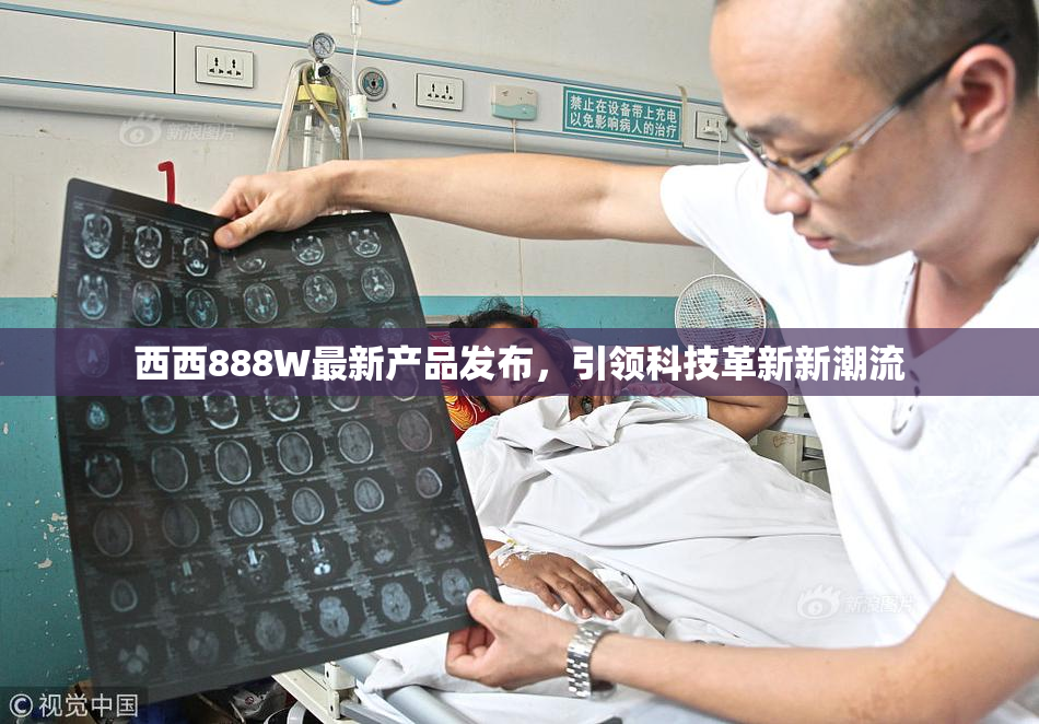 西西888W最新产品发布，引领科技革新新潮流
