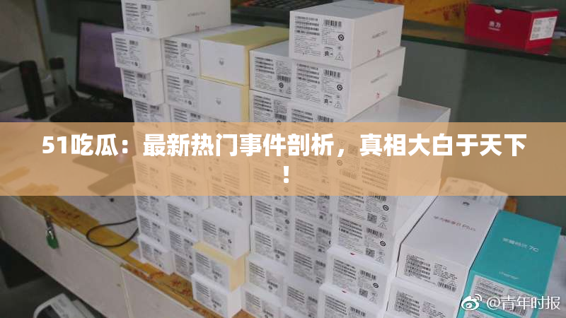 51吃瓜：最新热门事件剖析，真相大白于天下！