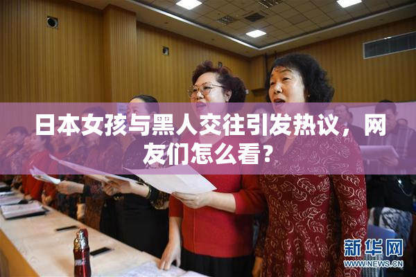 日本女孩与黑人交往引发热议，网友们怎么看？