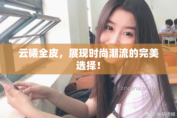 云曦全皮，展现时尚潮流的完美选择！