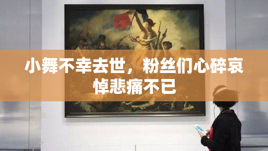 小舞不幸去世，粉丝们心碎哀悼悲痛不已