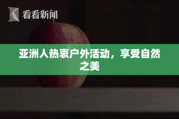 亚洲人热衷户外活动，享受自然之美