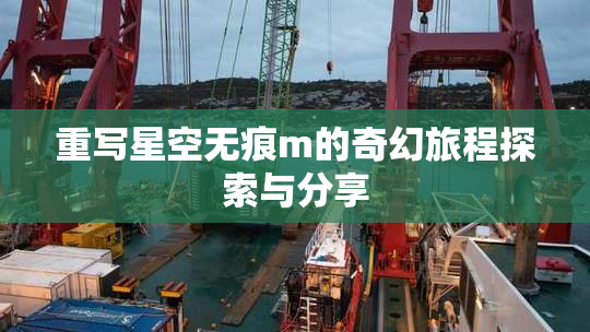 重写星空无痕m的奇幻旅程探索与分享