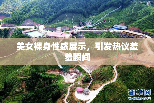 美女裸身性感展示，引发热议羞羞瞬间