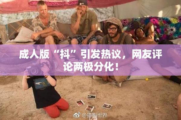 成人版“抖”引发热议，网友评论两极分化！