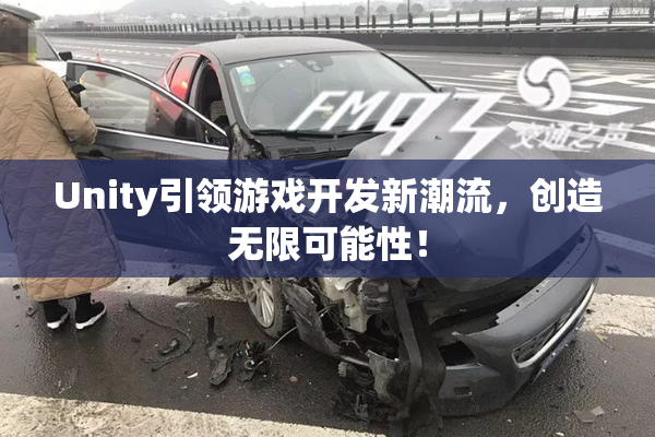 Unity引领游戏开发新潮流，创造无限可能性！