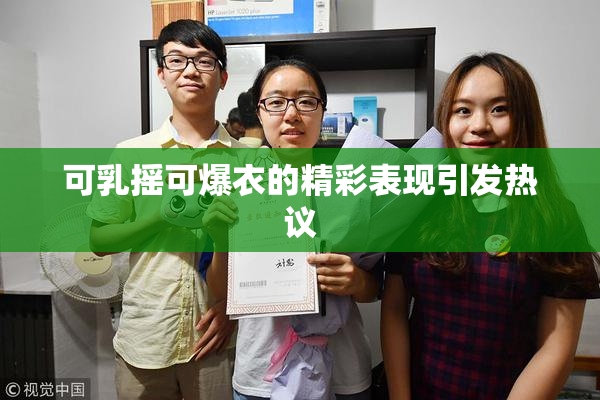 可乳摇可爆衣的精彩表现引发热议