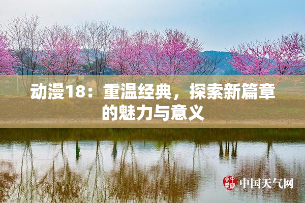 动漫18：重温经典，探索新篇章的魅力与意义