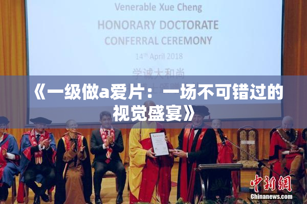 《一级做a爱片：一场不可错过的视觉盛宴》