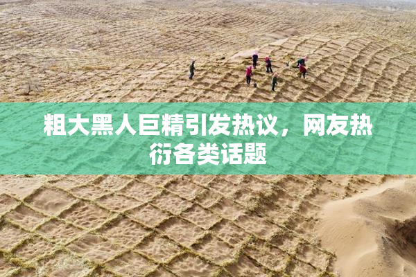 粗大黑人巨精引发热议，网友热衍各类话题