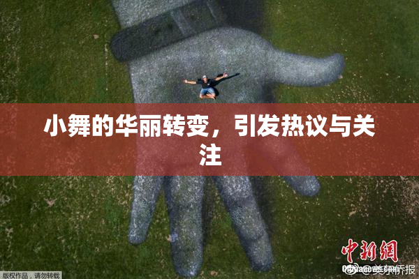 小舞的华丽转变，引发热议与关注