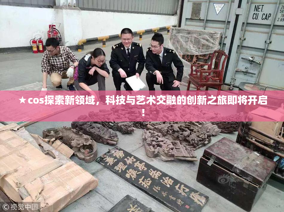 ★cos探索新领域，科技与艺术交融的创新之旅即将开启！