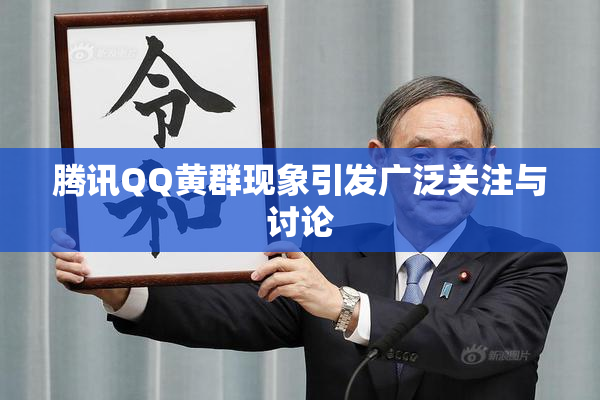 腾讯QQ黄群现象引发广泛关注与讨论