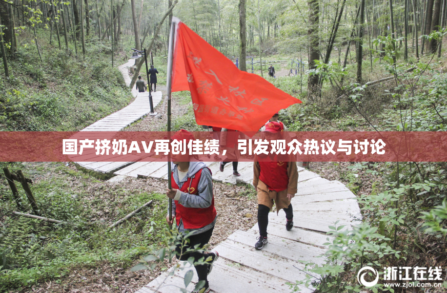 国产挤奶AV再创佳绩，引发观众热议与讨论