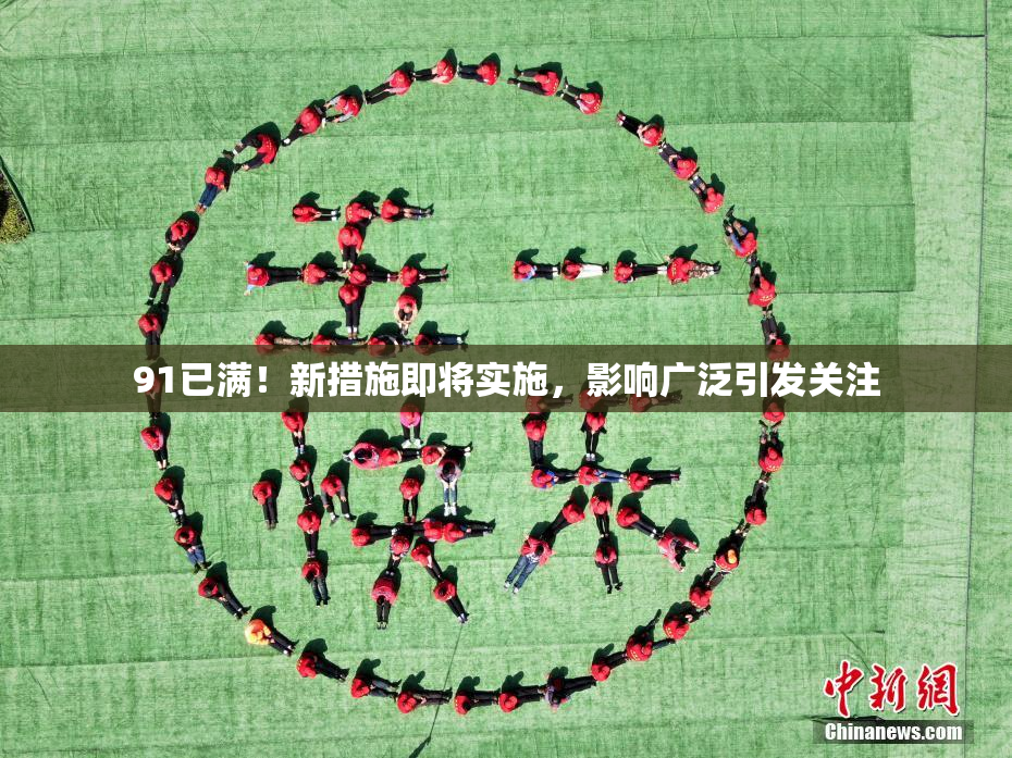 91已满！新措施即将实施，影响广泛引发关注