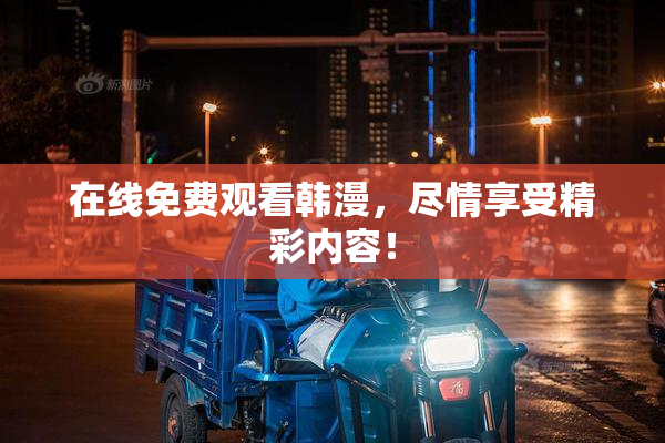在线免费观看韩漫，尽情享受精彩内容！