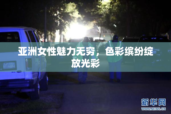 亚洲女性魅力无穷，色彩缤纷绽放光彩