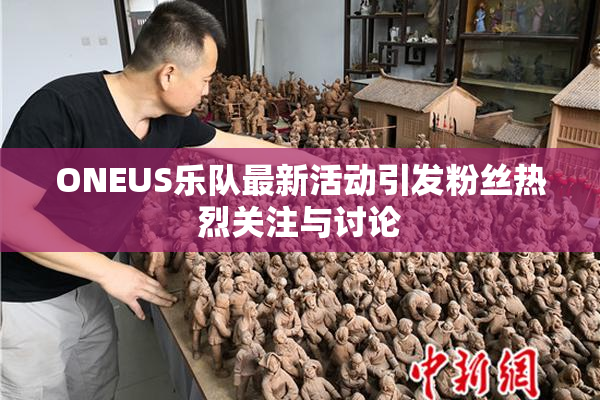 ONEUS乐队最新活动引发粉丝热烈关注与讨论