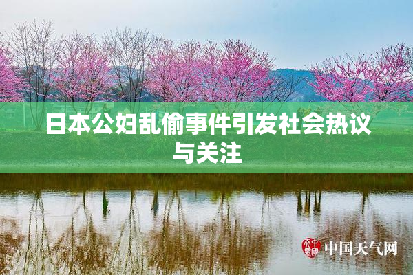 日本公妇乱偷事件引发社会热议与关注